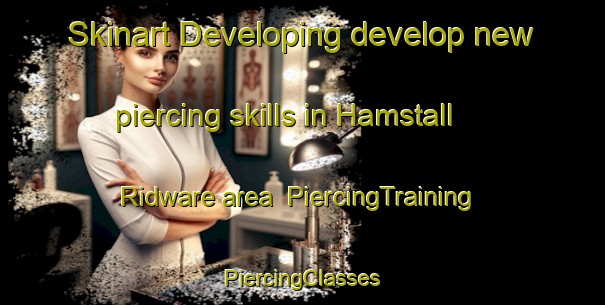 Skinart Developing develop new piercing skills in Hamstall Ridware area | #PiercingTraining #PiercingClasses #SkinartTraining-United Kingdom