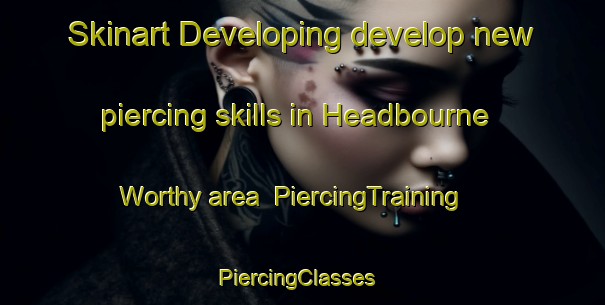 Skinart Developing develop new piercing skills in Headbourne Worthy area | PiercingTraining | PiercingClasses | SkinartTraining-United Kingdom