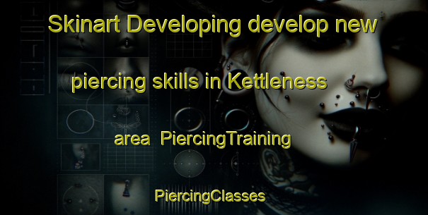 Skinart Developing develop new piercing skills in Kettleness area | PiercingTraining | PiercingClasses | SkinartTraining-United Kingdom