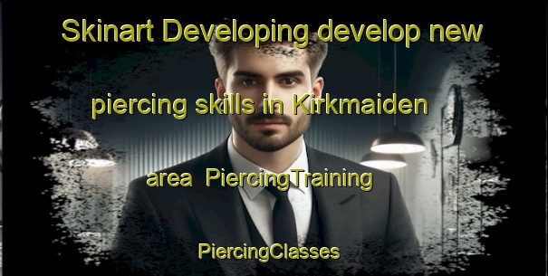 Skinart Developing develop new piercing skills in Kirkmaiden area | PiercingTraining | PiercingClasses | SkinartTraining-United Kingdom