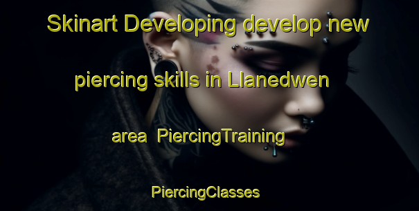 Skinart Developing develop new piercing skills in Llanedwen area | PiercingTraining | PiercingClasses | SkinartTraining-United Kingdom