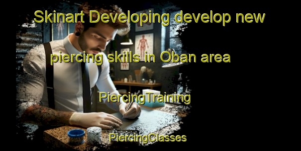 Skinart Developing develop new piercing skills in Oban area | PiercingTraining | PiercingClasses | SkinartTraining-United Kingdom