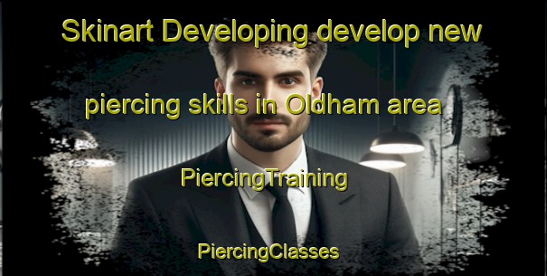 Skinart Developing develop new piercing skills in Oldham area | PiercingTraining | PiercingClasses | SkinartTraining-United Kingdom