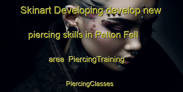 Skinart Developing develop new piercing skills in Pelton Fell area | PiercingTraining | PiercingClasses | SkinartTraining-United Kingdom