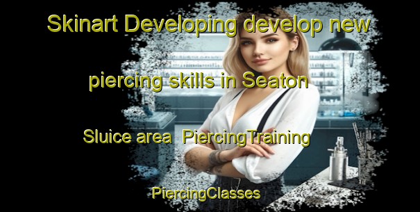Skinart Developing develop new piercing skills in Seaton Sluice area | PiercingTraining | PiercingClasses | SkinartTraining-United Kingdom