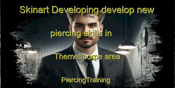 Skinart Developing develop new piercing skills in Themelthorpe area | #PiercingTraining #PiercingClasses #SkinartTraining-United Kingdom