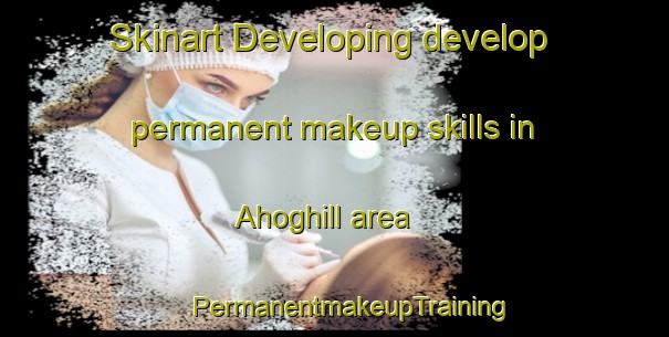 Skinart Developing develop permanent makeup skills in Ahoghill area | #PermanentmakeupTraining #PermanentmakeupClasses #SkinartTraining-United Kingdom