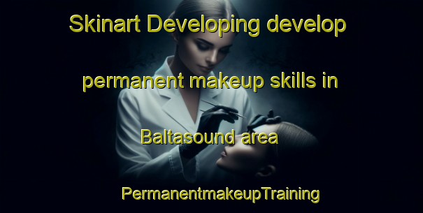 Skinart Developing develop permanent makeup skills in Baltasound area | #PermanentmakeupTraining #PermanentmakeupClasses #SkinartTraining-United Kingdom