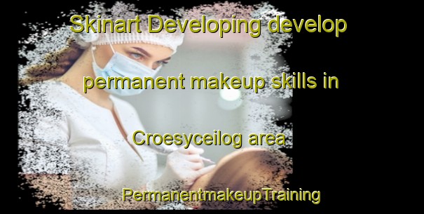 Skinart Developing develop permanent makeup skills in Croesyceilog area | #PermanentmakeupTraining #PermanentmakeupClasses #SkinartTraining-United Kingdom