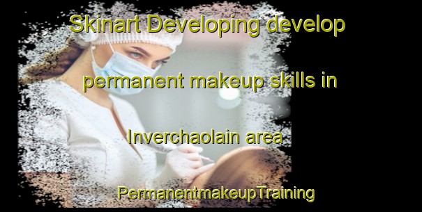 Skinart Developing develop permanent makeup skills in Inverchaolain area | PermanentmakeupTraining | PermanentmakeupClasses | SkinartTraining-United Kingdom