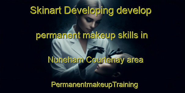 Skinart Developing develop permanent makeup skills in Nuneham Courtenay area | PermanentmakeupTraining | PermanentmakeupClasses | SkinartTraining-United Kingdom