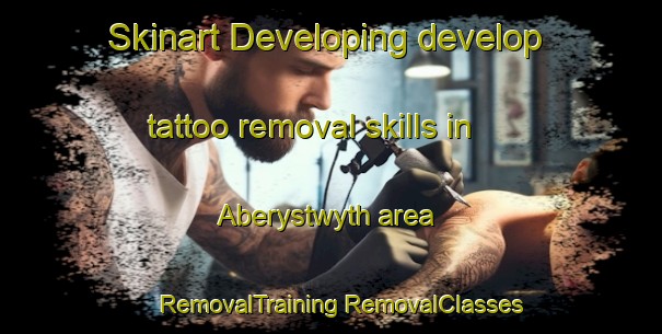 Skinart Developing develop tattoo removal skills in Aberystwyth area | #RemovalTraining #RemovalClasses #SkinartTraining-United Kingdom