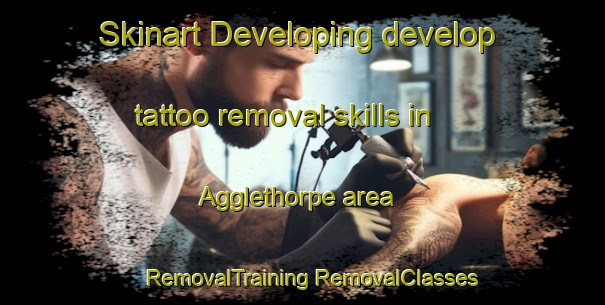 Skinart Developing develop tattoo removal skills in Agglethorpe area | #RemovalTraining #RemovalClasses #SkinartTraining-United Kingdom