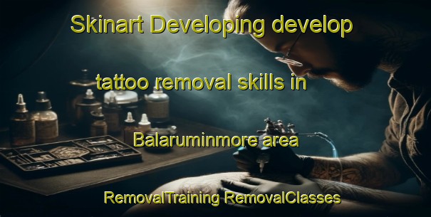 Skinart Developing develop tattoo removal skills in Balaruminmore area | #RemovalTraining #RemovalClasses #SkinartTraining-United Kingdom