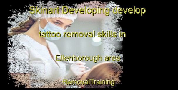 Skinart Developing develop tattoo removal skills in Ellenborough area | RemovalTraining | RemovalClasses | SkinartTraining-United Kingdom