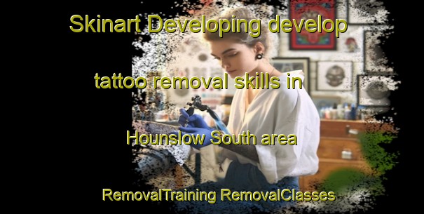 Skinart Developing develop tattoo removal skills in Hounslow South area | #RemovalTraining #RemovalClasses #SkinartTraining-United Kingdom