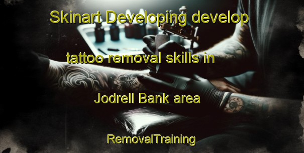 Skinart Developing develop tattoo removal skills in Jodrell Bank area | RemovalTraining | RemovalClasses | SkinartTraining-United Kingdom