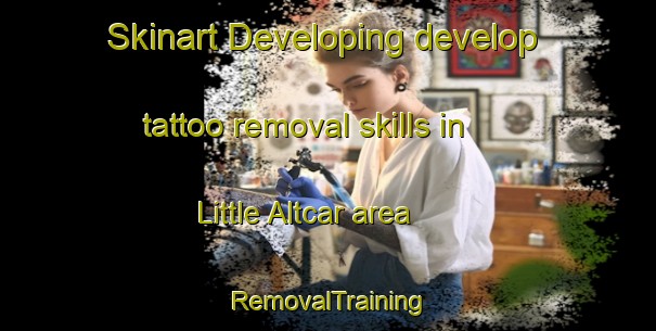 Skinart Developing develop tattoo removal skills in Little Altcar area | RemovalTraining | RemovalClasses | SkinartTraining-United Kingdom