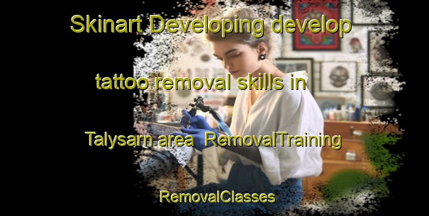 Skinart Developing develop tattoo removal skills in Talysarn area | RemovalTraining | RemovalClasses | SkinartTraining-United Kingdom