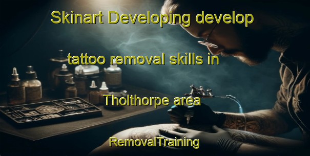 Skinart Developing develop tattoo removal skills in Tholthorpe area | RemovalTraining | RemovalClasses | SkinartTraining-United Kingdom