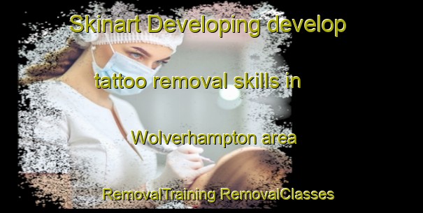 Skinart Developing develop tattoo removal skills in Wolverhampton area | #RemovalTraining #RemovalClasses #SkinartTraining-United Kingdom