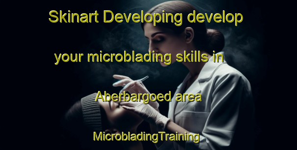 Skinart Developing develop your microblading skills in Aberbargoed area | #MicrobladingTraining #MicrobladingClasses #SkinartTraining-United Kingdom