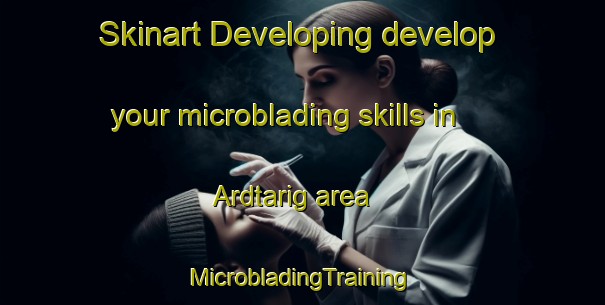 Skinart Developing develop your microblading skills in Ardtarig area | #MicrobladingTraining #MicrobladingClasses #SkinartTraining-United Kingdom