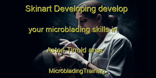 Skinart Developing develop your microblading skills in Aston Tirrold area | #MicrobladingTraining #MicrobladingClasses #SkinartTraining-United Kingdom