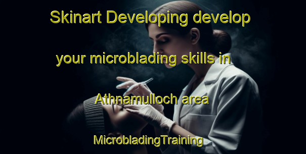 Skinart Developing develop your microblading skills in Athnamulloch area | MicrobladingTraining | MicrobladingClasses | SkinartTraining-United Kingdom