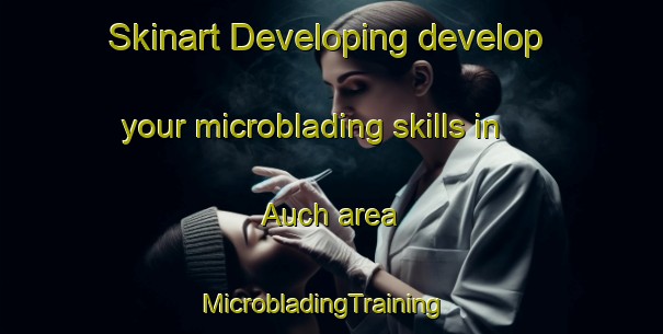 Skinart Developing develop your microblading skills in Auch area | MicrobladingTraining | MicrobladingClasses | SkinartTraining-United Kingdom