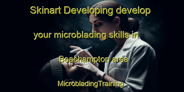 Skinart Developing develop your microblading skills in Beachampton area | #MicrobladingTraining #MicrobladingClasses #SkinartTraining-United Kingdom