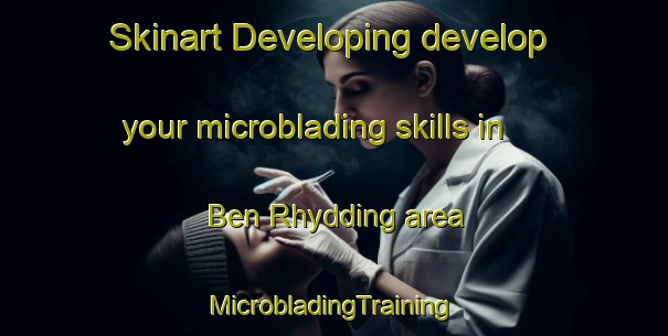 Skinart Developing develop your microblading skills in Ben Rhydding area | #MicrobladingTraining #MicrobladingClasses #SkinartTraining-United Kingdom