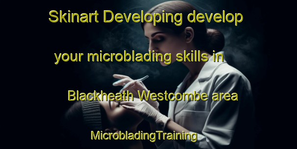 Skinart Developing develop your microblading skills in Blackheath Westcombe area | MicrobladingTraining | MicrobladingClasses | SkinartTraining-United Kingdom