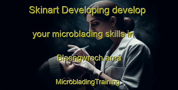 Skinart Developing develop your microblading skills in Blaengwrach area | #MicrobladingTraining #MicrobladingClasses #SkinartTraining-United Kingdom