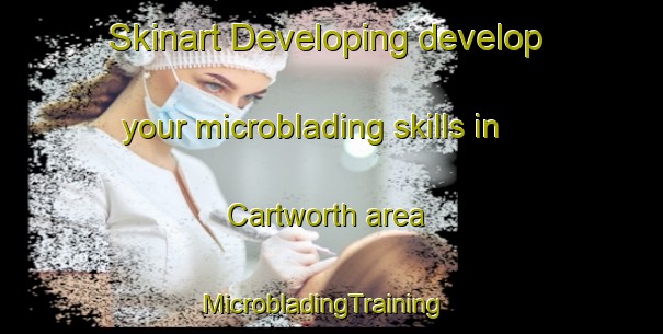 Skinart Developing develop your microblading skills in Cartworth area | MicrobladingTraining | MicrobladingClasses | SkinartTraining-United Kingdom