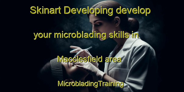 Skinart Developing develop your microblading skills in Macclesfield area | #MicrobladingTraining #MicrobladingClasses #SkinartTraining-United Kingdom