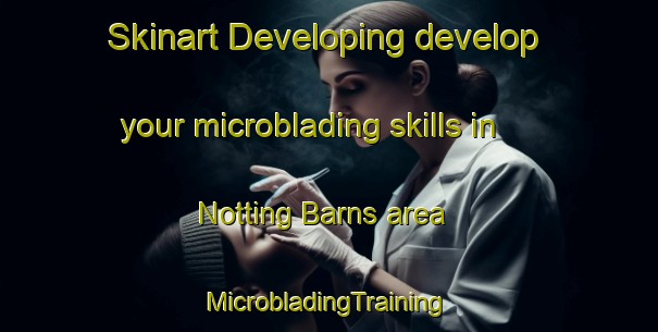 Skinart Developing develop your microblading skills in Notting Barns area | #MicrobladingTraining #MicrobladingClasses #SkinartTraining-United Kingdom