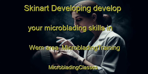 Skinart Developing develop your microblading skills in Wem area | MicrobladingTraining | MicrobladingClasses | SkinartTraining-United Kingdom