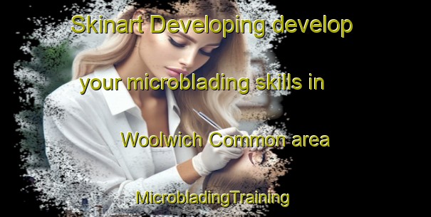 Skinart Developing develop your microblading skills in Woolwich Common area | #MicrobladingTraining #MicrobladingClasses #SkinartTraining-United Kingdom