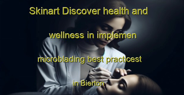 Skinart Discover health and wellness in implemen microblading best practicest in Bierton | MicrobladingTraining | MicrobladingClasses | SkinartTraining-United Kingdom