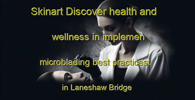 Skinart Discover health and wellness in implemen microblading best practicest in Laneshaw Bridge | MicrobladingTraining | MicrobladingClasses | SkinartTraining-United Kingdom