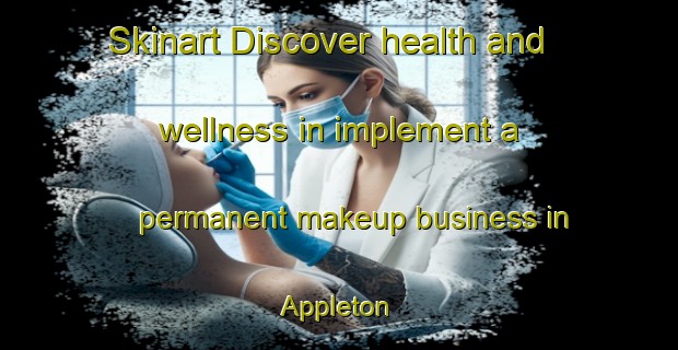 Skinart Discover health and wellness in implement a permanent makeup business in Appleton | PermanentmakeupTraining | PermanentmakeupClasses | SkinartTraining-United Kingdom