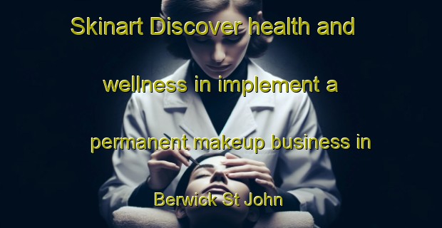 Skinart Discover health and wellness in implement a permanent makeup business in Berwick St John | PermanentmakeupTraining | PermanentmakeupClasses | SkinartTraining-United Kingdom