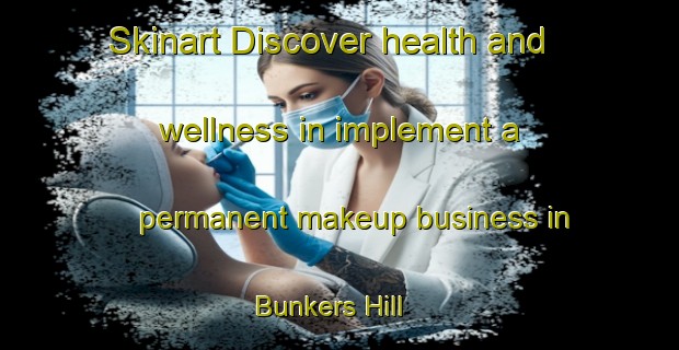 Skinart Discover health and wellness in implement a permanent makeup business in Bunkers Hill | PermanentmakeupTraining | PermanentmakeupClasses | SkinartTraining-United Kingdom