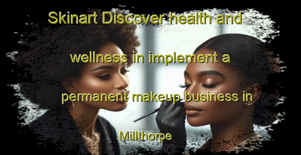 Skinart Discover health and wellness in implement a permanent makeup business in Millthorpe | PermanentmakeupTraining | PermanentmakeupClasses | SkinartTraining-United Kingdom