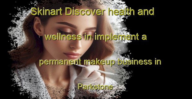 Skinart Discover health and wellness in implement a permanent makeup business in Parkstone | PermanentmakeupTraining | PermanentmakeupClasses | SkinartTraining-United Kingdom