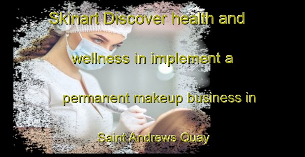 Skinart Discover health and wellness in implement a permanent makeup business in Saint Andrews Quay | PermanentmakeupTraining | PermanentmakeupClasses | SkinartTraining-United Kingdom