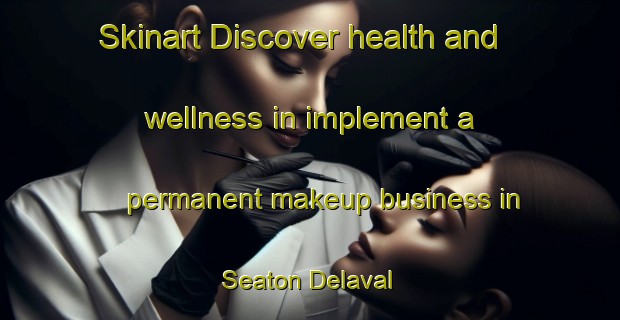 Skinart Discover health and wellness in implement a permanent makeup business in Seaton Delaval | PermanentmakeupTraining | PermanentmakeupClasses | SkinartTraining-United Kingdom
