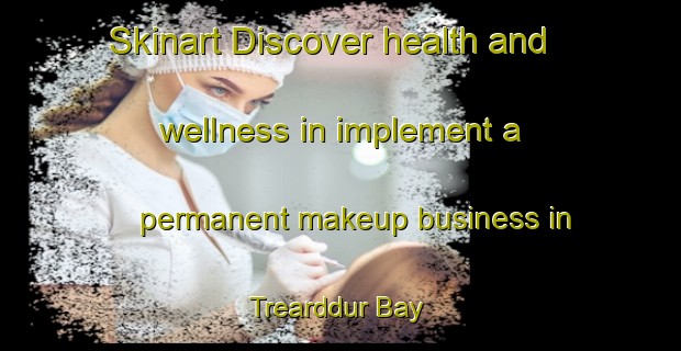 Skinart Discover health and wellness in implement a permanent makeup business in Trearddur Bay | PermanentmakeupTraining | PermanentmakeupClasses | SkinartTraining-United Kingdom