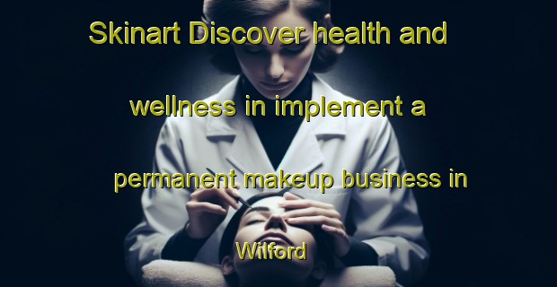 Skinart Discover health and wellness in implement a permanent makeup business in Wilford | PermanentmakeupTraining | PermanentmakeupClasses | SkinartTraining-United Kingdom